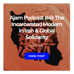 Ajam Postcast #41: The Incarcerated Modern in Iran and Global Solidarity. May 1, 2024. View Post.